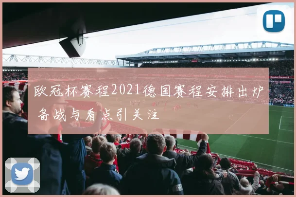 欧冠杯赛程2021德国赛程安排出炉 备战与看点引关注