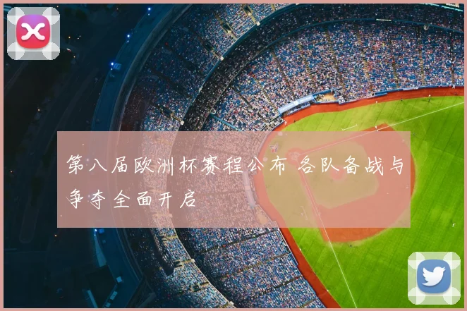 第八届欧洲杯赛程公布 各队备战与争夺全面开启