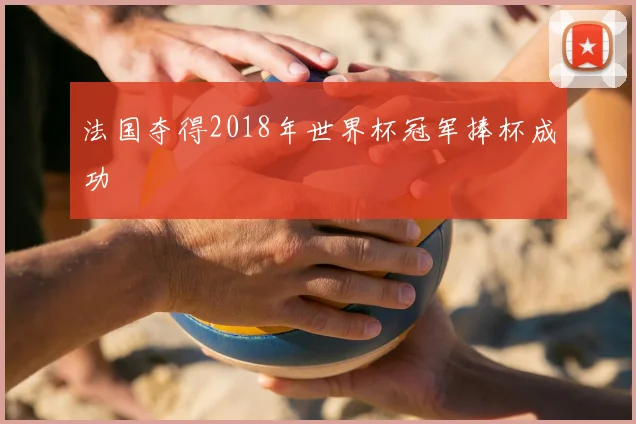 法国夺得2018年世界杯冠军捧杯成功