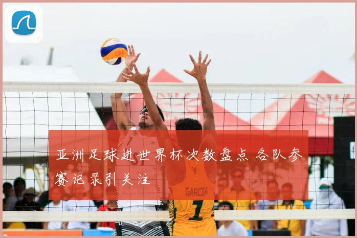 亚洲足球进世界杯次数盘点 各队参赛记录引关注
