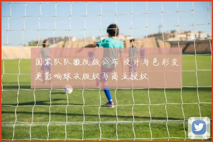 国家队队徽改版公布 设计与色彩变更影响球衣版权与商业授权