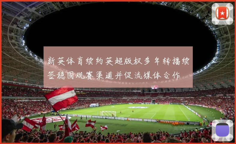 新英体育续约英超版权多年转播续签稳固观赛渠道并促流媒体合作