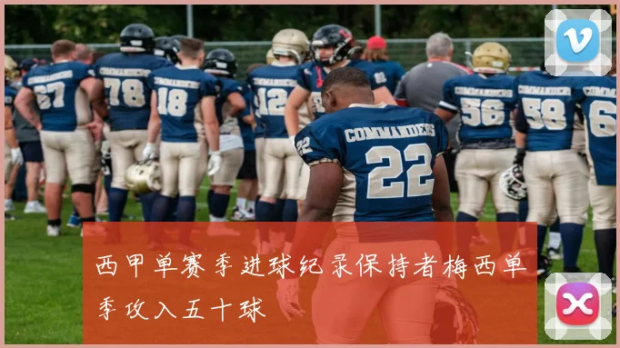 西甲单赛季进球纪录保持者梅西单季攻入五十球