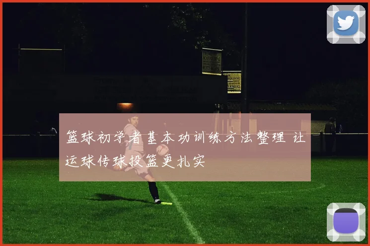 篮球初学者基本功训练方法整理 让运球传球投篮更扎实