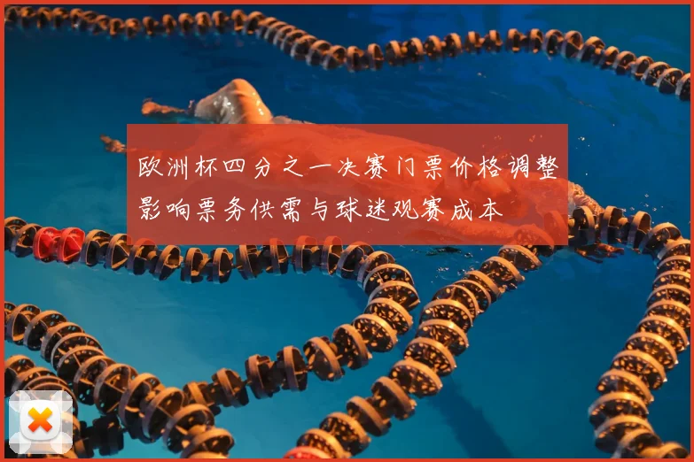 欧洲杯四分之一决赛门票价格调整影响票务供需与球迷观赛成本