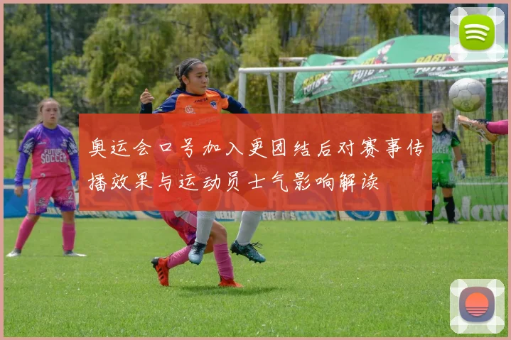 奥运会口号加入更团结后对赛事传播效果与运动员士气影响解读