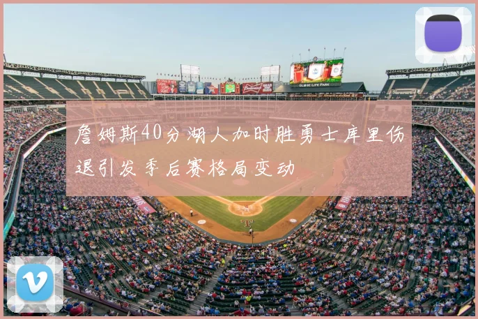 詹姆斯40分湖人加时胜勇士库里伤退引发季后赛格局变动