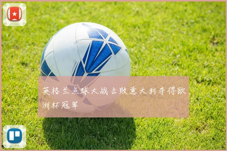 英格兰点球大战击败意大利夺得欧洲杯冠军