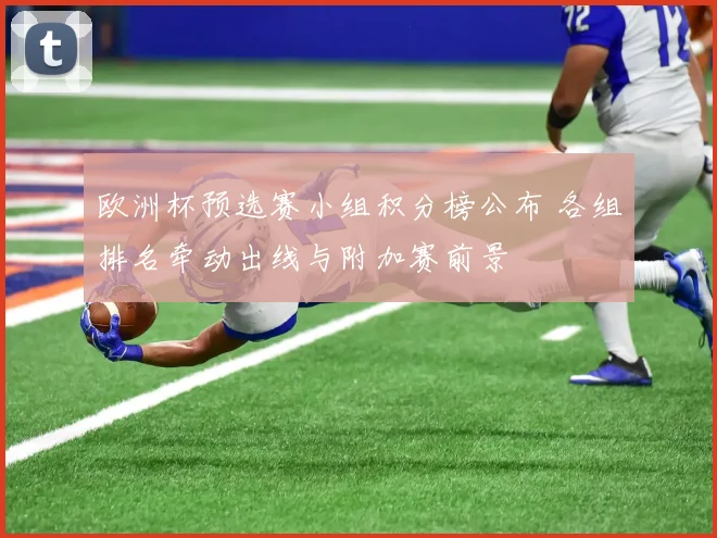 欧洲杯预选赛小组积分榜公布 各组排名牵动出线与附加赛前景