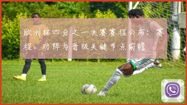 欧洲杯四分之一决赛赛程公布：赛程、对阵与晋级关键节点前瞻