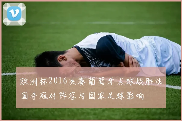 欧洲杯2016决赛葡萄牙点球战胜法国夺冠对阵容与国家足球影响
