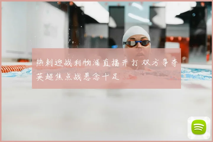热刺迎战利物浦直播开打 双方争夺英超焦点战悬念十足