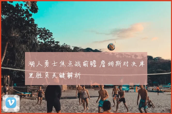 湖人勇士焦点战前瞻 詹姆斯对决库里胜负关键解析