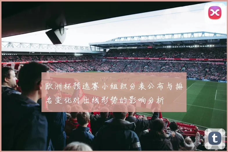 欧洲杯预选赛小组积分表公布与排名变化对出线形势的影响分析