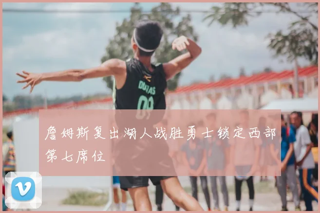 詹姆斯复出湖人战胜勇士锁定西部第七席位